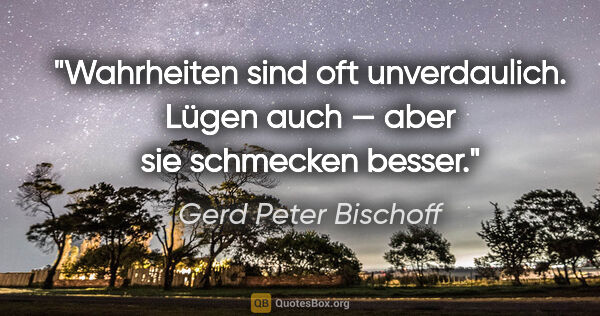 Gerd Peter Bischoff Zitat: "Wahrheiten sind oft unverdaulich. Lügen auch — aber sie..."