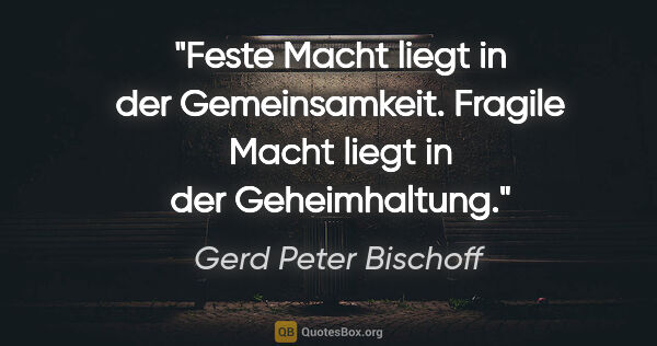 Gerd Peter Bischoff Zitat: "Feste Macht liegt in der Gemeinsamkeit.
Fragile Macht liegt in..."