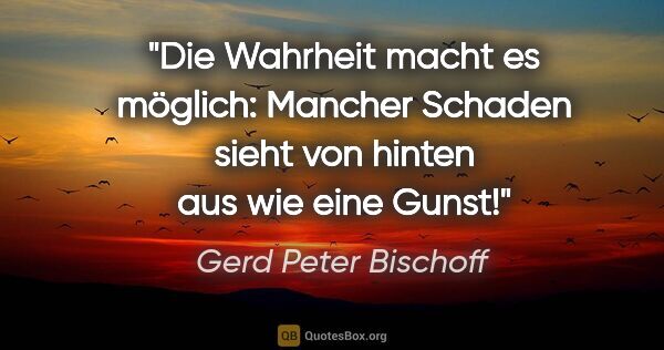 Gerd Peter Bischoff Zitat: "Die Wahrheit macht es möglich: Mancher Schaden sieht von..."