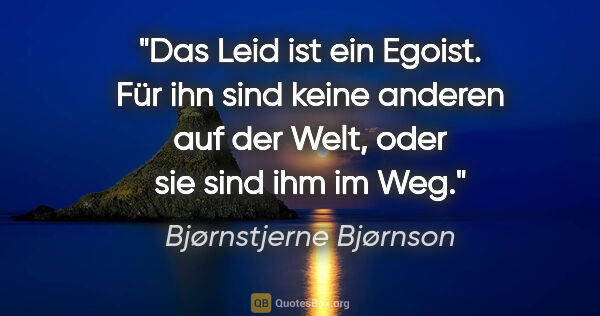 Bjørnstjerne Bjørnson Zitat: "Das Leid ist ein Egoist. Für ihn sind keine anderen auf der..."
