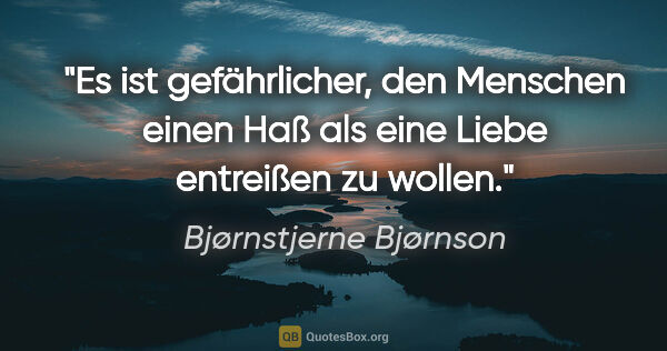 Bjørnstjerne Bjørnson Zitat: "Es ist gefährlicher, den Menschen einen Haß als eine Liebe..."