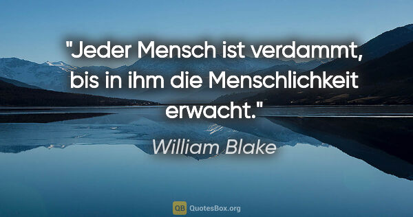 William Blake Zitat: "Jeder Mensch ist verdammt, bis in ihm die Menschlichkeit erwacht."