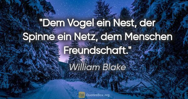 William Blake Zitat: "Dem Vogel ein Nest,

der Spinne ein Netz,

dem Menschen..."