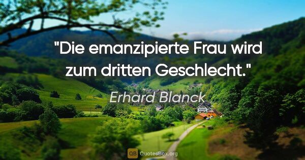 Erhard Blanck Zitat: "Die emanzipierte Frau wird zum dritten Geschlecht."