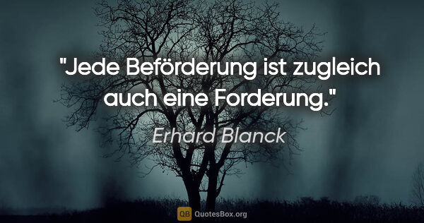 Erhard Blanck Zitat: "Jede Beförderung ist zugleich auch eine Forderung."