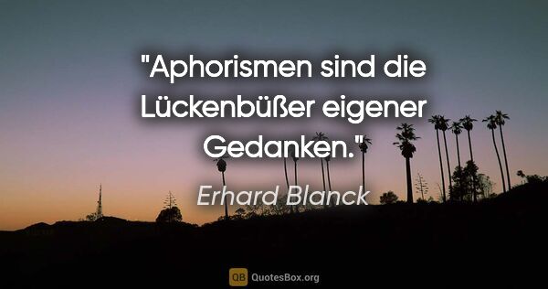 Erhard Blanck Zitat: "Aphorismen sind die Lückenbüßer eigener Gedanken."