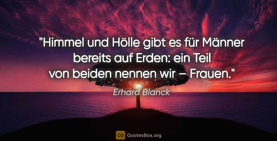 Erhard Blanck Zitat: "Himmel und Hölle gibt es für Männer bereits auf Erden: ein..."