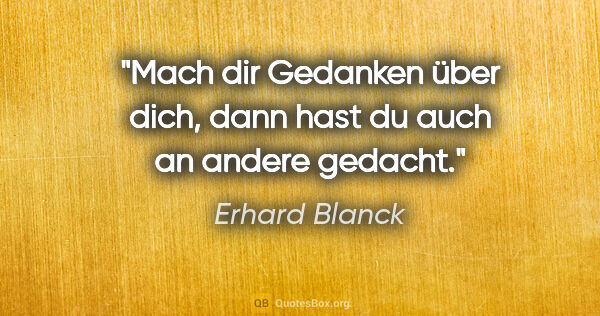 Erhard Blanck Zitat: "Mach dir Gedanken über dich, dann hast du auch an andere gedacht."