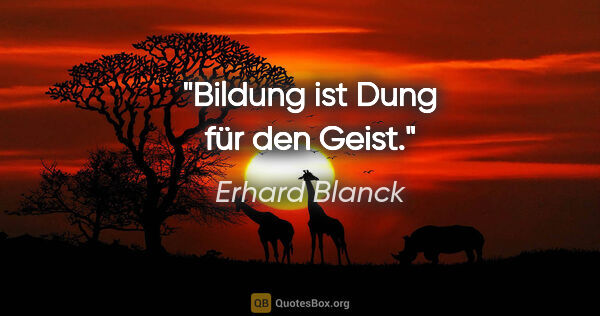 Erhard Blanck Zitat: "Bildung ist Dung für den Geist."