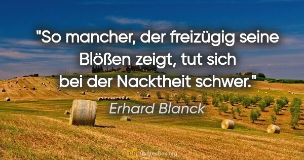 Erhard Blanck Zitat: "So mancher, der freizügig seine Blößen zeigt, tut sich bei der..."