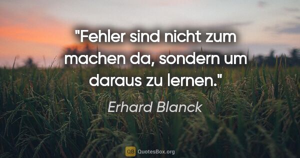 Erhard Blanck Zitat: "Fehler sind nicht zum machen da, sondern um daraus zu lernen."