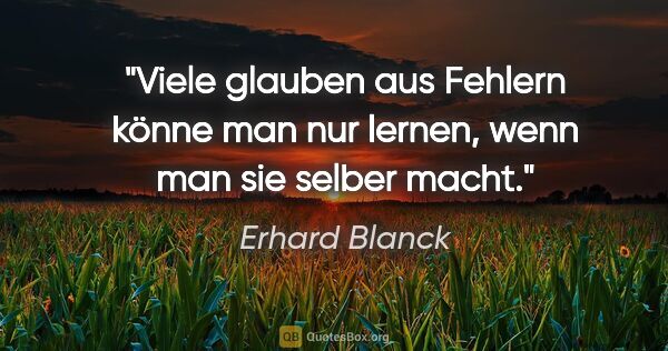 Erhard Blanck Zitat: "Viele glauben aus Fehlern könne man nur lernen, wenn man sie..."