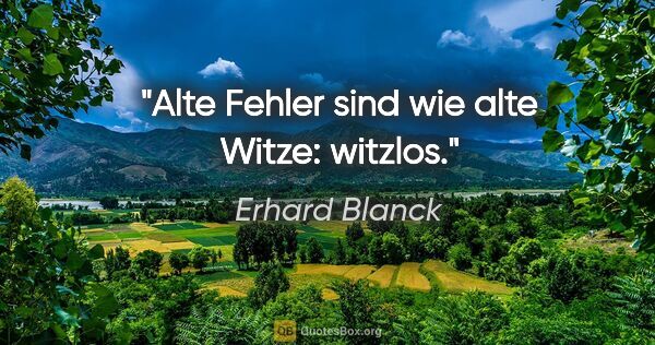 Erhard Blanck Zitat: "Alte Fehler sind wie alte Witze: witzlos."