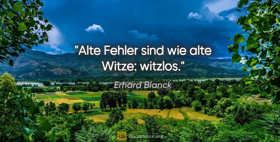 Erhard Blanck Zitat: "Alte Fehler sind wie alte Witze: witzlos."