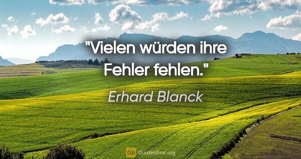 Erhard Blanck Zitat: "Vielen würden ihre Fehler fehlen."