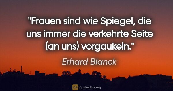 Erhard Blanck Zitat: "Frauen sind wie Spiegel, die uns immer die verkehrte Seite (an..."