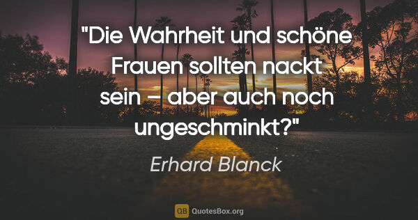 Erhard Blanck Zitat: "Die Wahrheit und schöne Frauen sollten nackt sein – aber auch..."