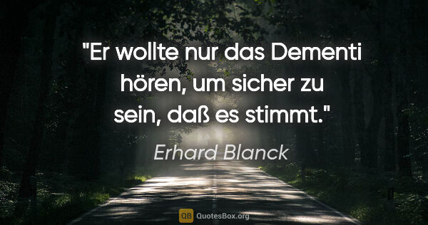 Erhard Blanck Zitat: "Er wollte nur das Dementi hören, um sicher zu sein, daß es..."