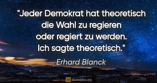 Erhard Blanck Zitat: "Jeder Demokrat hat theoretisch die Wahl zu regieren oder..."