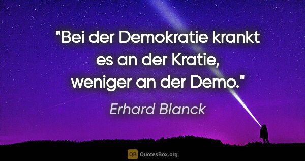 Erhard Blanck Zitat: "Bei der Demokratie krankt es an der Kratie, weniger an der Demo."