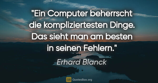Erhard Blanck Zitat: "Ein Computer beherrscht die kompliziertesten Dinge. Das sieht..."