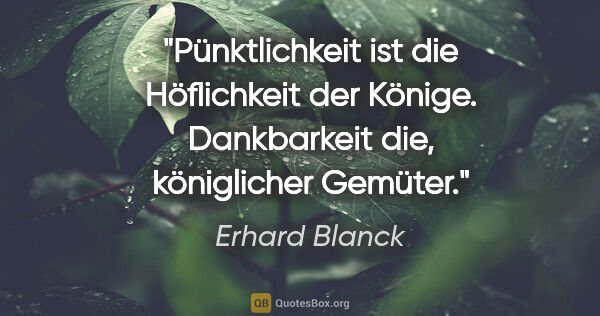 Erhard Blanck Zitat: "Pünktlichkeit ist die Höflichkeit der Könige. Dankbarkeit die,..."