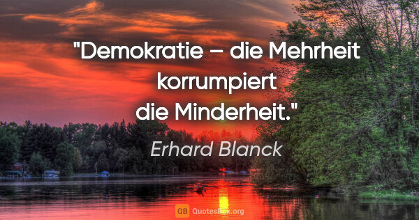 Erhard Blanck Zitat: "Demokratie – die Mehrheit korrumpiert die Minderheit."