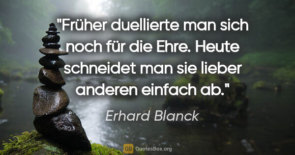 Erhard Blanck Zitat: "Früher duellierte man sich noch für die Ehre. Heute schneidet..."