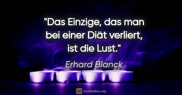 Erhard Blanck Zitat: "Das Einzige, das man bei einer Diät verliert, ist die Lust."