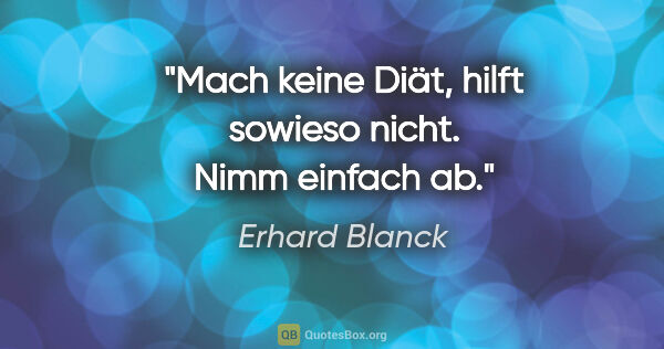 Erhard Blanck Zitat: "Mach keine Diät, hilft sowieso nicht. Nimm einfach ab."