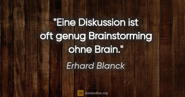Erhard Blanck Zitat: "Eine Diskussion ist oft genug Brainstorming ohne Brain."
