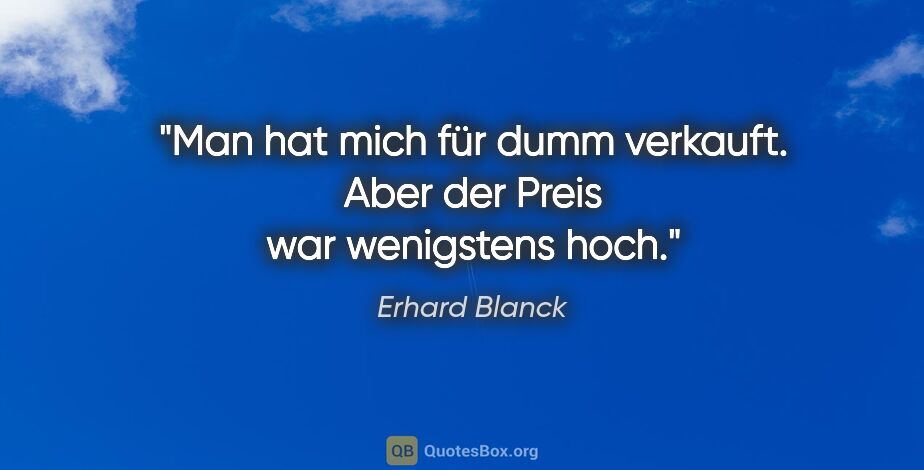 Erhard Blanck Zitat: "Man hat mich für dumm verkauft. Aber der Preis war wenigstens..."
