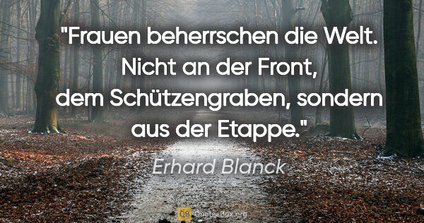 Erhard Blanck Zitat: "Frauen beherrschen die Welt. Nicht an der Front, dem..."