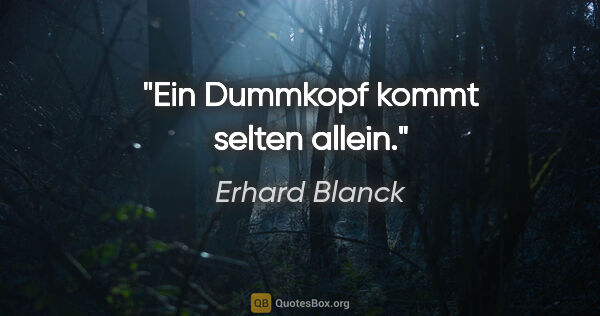 Erhard Blanck Zitat: "Ein Dummkopf kommt selten allein."