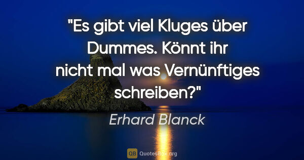 Erhard Blanck Zitat: "Es gibt viel Kluges über Dummes. Könnt ihr nicht mal was..."