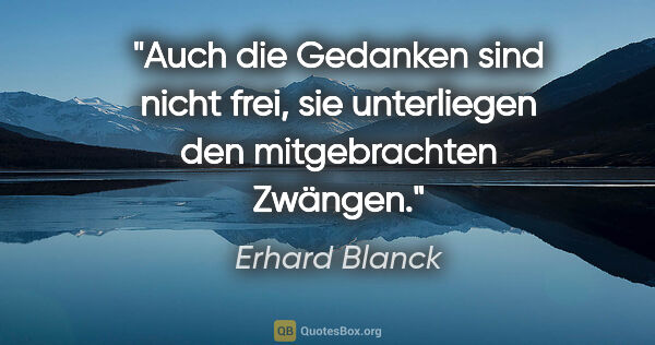 Erhard Blanck Zitat: "Auch die Gedanken sind nicht frei, sie unterliegen den..."