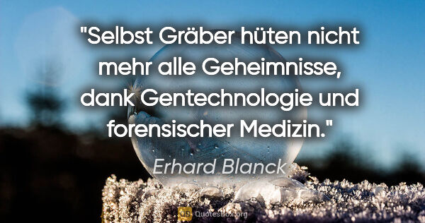 Erhard Blanck Zitat: "Selbst Gräber hüten nicht mehr alle Geheimnisse, dank..."