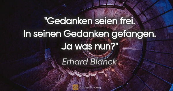 Erhard Blanck Zitat: "Gedanken seien frei. In seinen Gedanken gefangen. Ja was nun?"