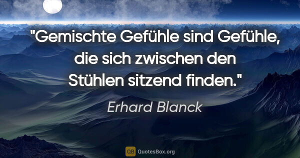 Erhard Blanck Zitat: "Gemischte Gefühle sind Gefühle, die sich zwischen den Stühlen..."