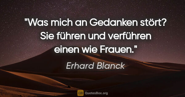 Erhard Blanck Zitat: "Was mich an Gedanken stört? Sie führen und verführen einen wie..."