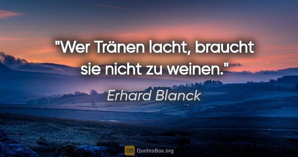 Erhard Blanck Zitat: "Wer Tränen lacht, braucht sie nicht zu weinen."