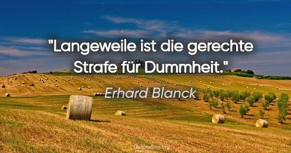 Erhard Blanck Zitat: "Langeweile ist die gerechte Strafe für Dummheit."