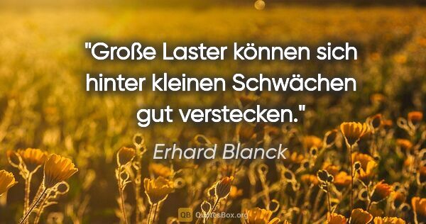 Erhard Blanck Zitat: "Große Laster können sich hinter kleinen Schwächen gut verstecken."