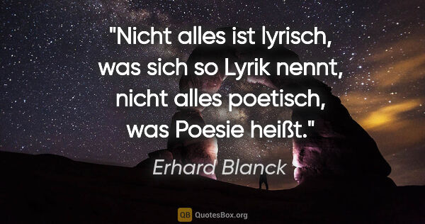 Erhard Blanck Zitat: "Nicht alles ist lyrisch, was sich so Lyrik nennt,

nicht alles..."