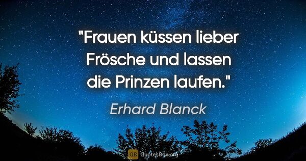 Erhard Blanck Zitat: "Frauen küssen lieber Frösche und lassen die Prinzen laufen."