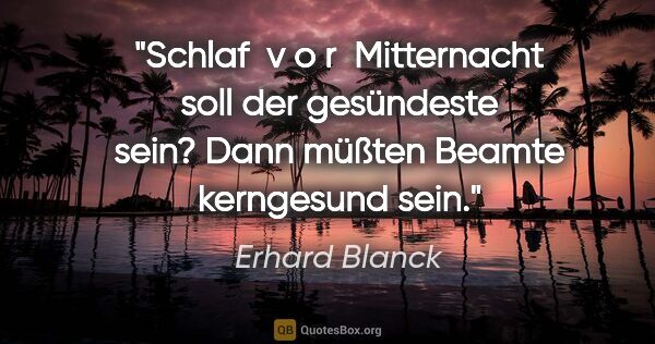 Erhard Blanck Zitat: "Schlaf  v o r  Mitternacht soll der gesündeste sein? Dann..."