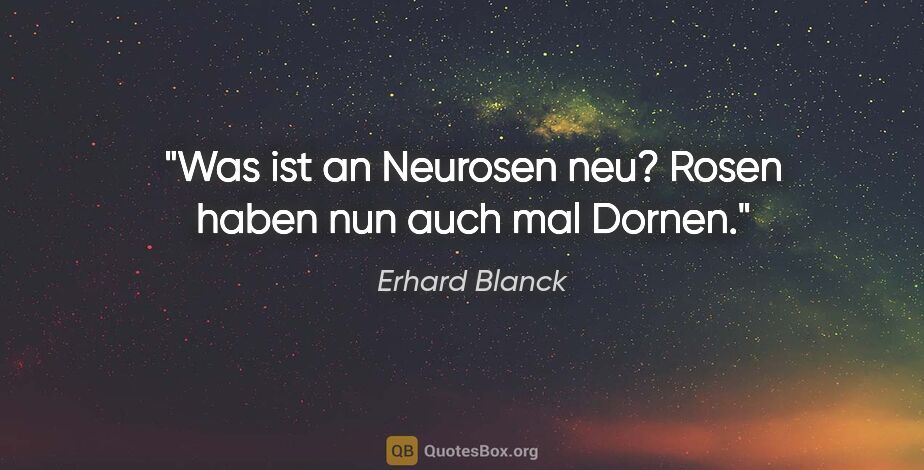 Erhard Blanck Zitat: "Was ist an Neurosen neu? Rosen haben nun auch mal Dornen."