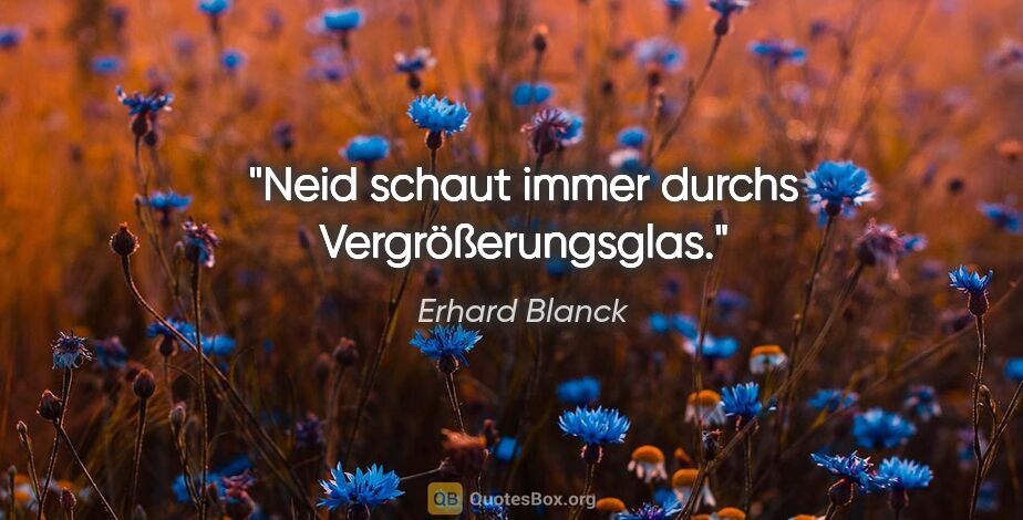 Erhard Blanck Zitat: "Neid schaut immer durchs Vergrößerungsglas."