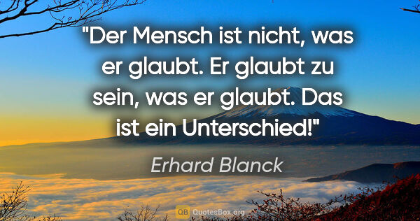 Erhard Blanck Zitat: "Der Mensch ist nicht, was er glaubt. Er glaubt zu sein, was er..."