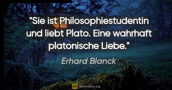 Erhard Blanck Zitat: "Sie ist Philosophiestudentin und liebt Plato. Eine wahrhaft..."
